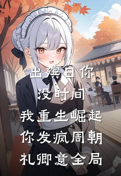 出殡日你没时间，我重生崛起你发疯周朝礼卿意全局