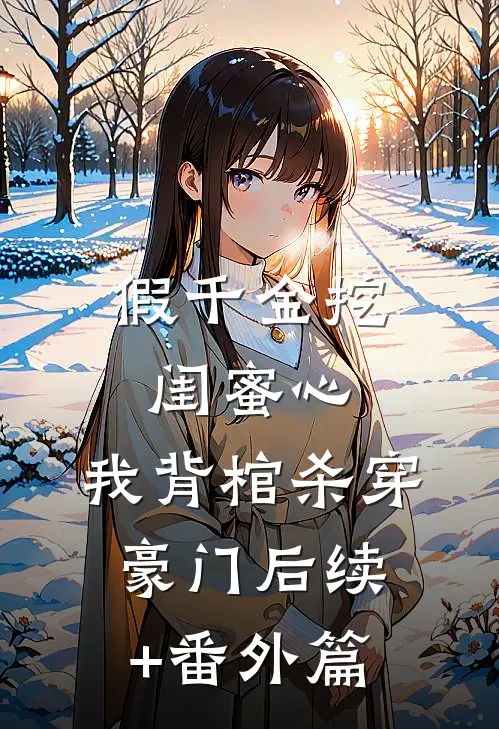 假千金挖闺蜜心，我背棺杀穿豪门后续+番外篇