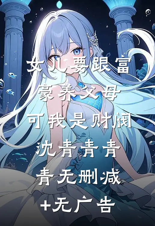 女儿要跟富豪养父母，可我是财阀沈青青青青无删减+无广告