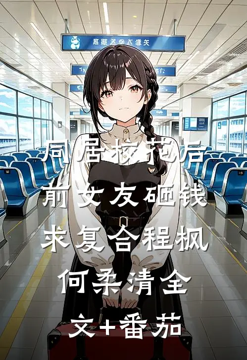 同居校花后，前女友砸钱求复合程枫何柔清全文+番茄