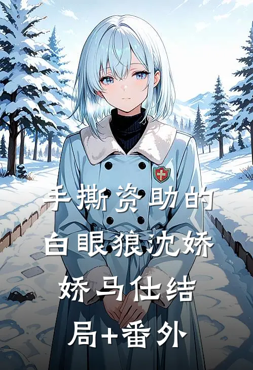 手撕资助的白眼狼沈娇娇马仕结局+番外