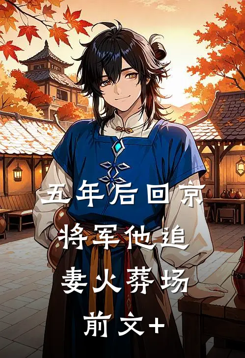 五年后回京，将军他追妻火葬场前文+