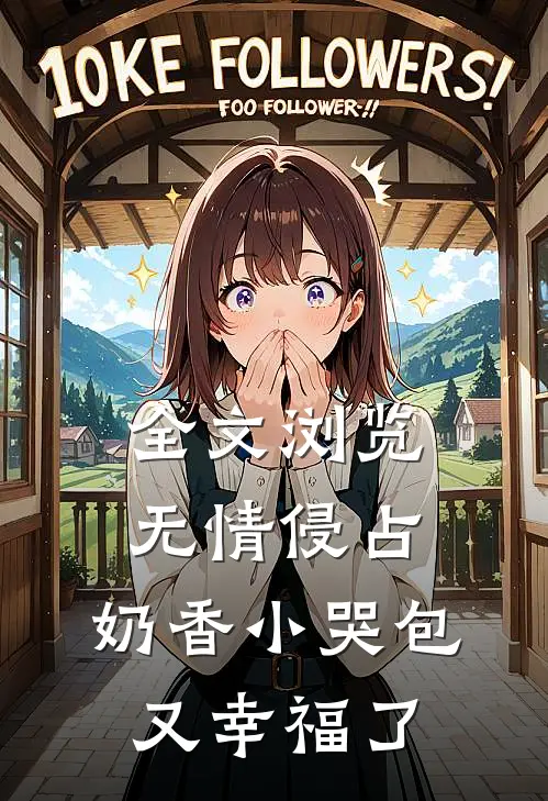 全文浏览无情侵占，奶香小哭包又幸福了