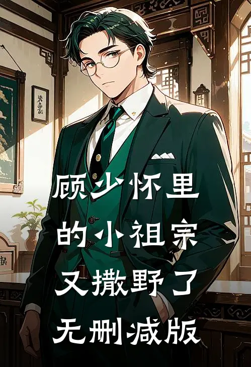 顾少怀里的小祖宗又撒野了无删减版
