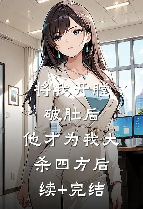 将我开膛破肚后，他才为我大杀四方后续+完结