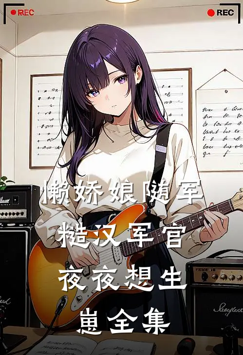 懒娇娘随军，糙汉军官夜夜想生崽全集