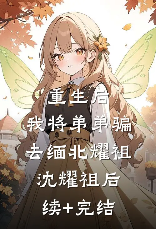 重生后，我将弟弟骗去缅北耀祖沈耀祖后续+完结