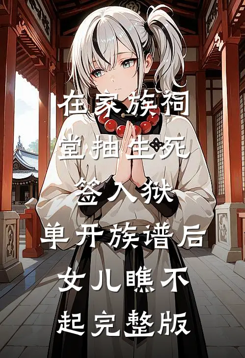 在家族祠堂抽生死签入狱，单开族谱后女儿瞧不起完整版
