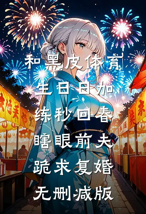 和黑皮体育生日日加练秒回春，瞎眼前夫跪求复婚无删减版