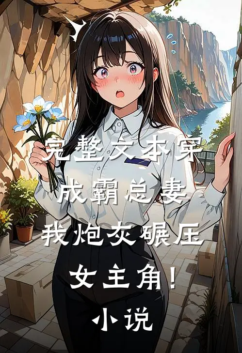 完整文本穿成霸总妻,我炮灰碾压女主角!小说