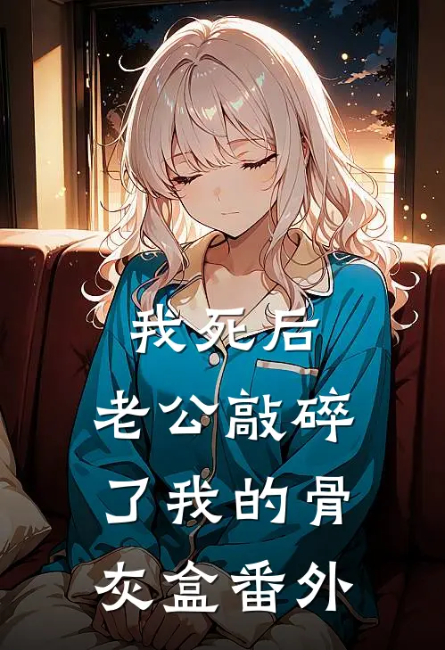 我死后，老公敲碎了我的骨灰盒 番外