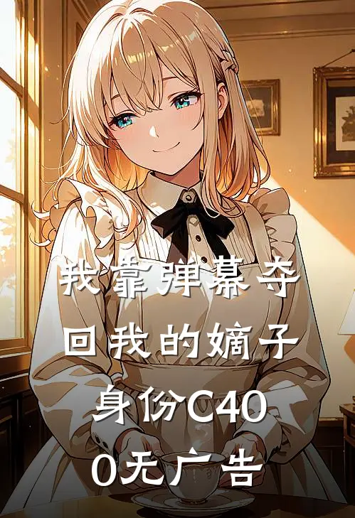 我靠弹幕夺回我的嫡子身份C400无广告
