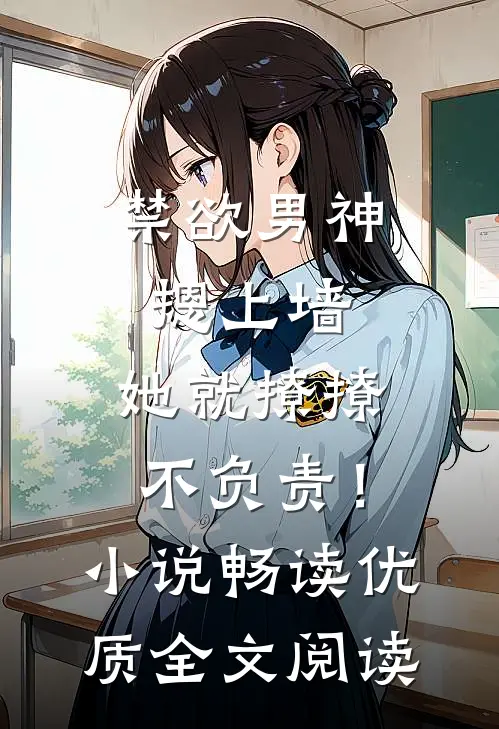 禁欲男神摁上墙，她就撩撩不负责！小说畅读优质全文阅读
