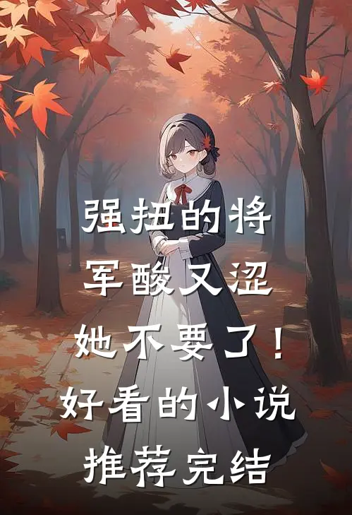 强扭的将军酸又涩，她不要了！好看的小说推荐完结