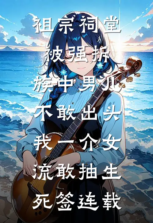 祖宗祠堂被强拆，族中男儿不敢出头，我一介女流敢抽生死签连载