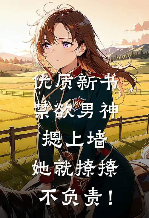 优质新书禁欲男神摁上墙，她就撩撩不负责！