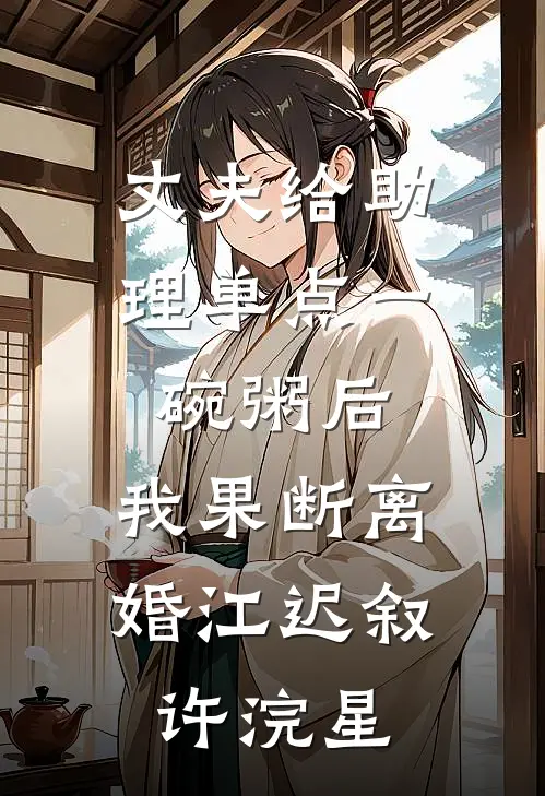 丈夫给助理单点一碗粥后，我果断离婚江迟叙许浣星