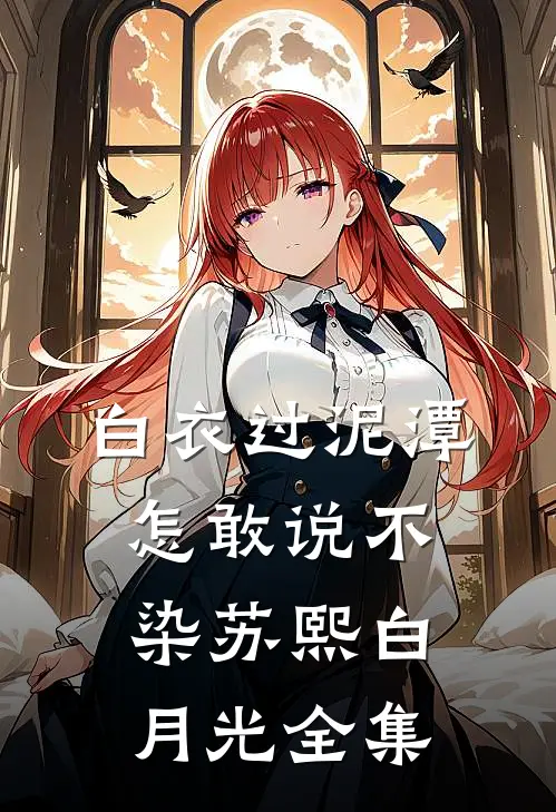白衣过泥潭，怎敢说不染苏熙白月光 全集