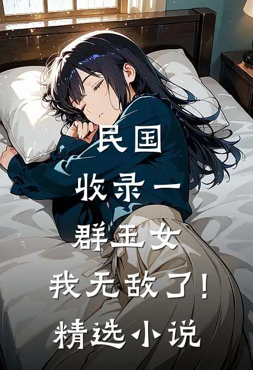民国:收录一群玉女,我无敌了!精选小说