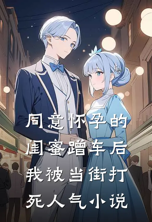 同意怀孕的闺蜜蹭车后，我被当街打死人气小说