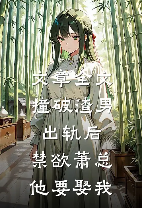 文章全文撞破渣男出轨后，禁欲萧总他要娶我