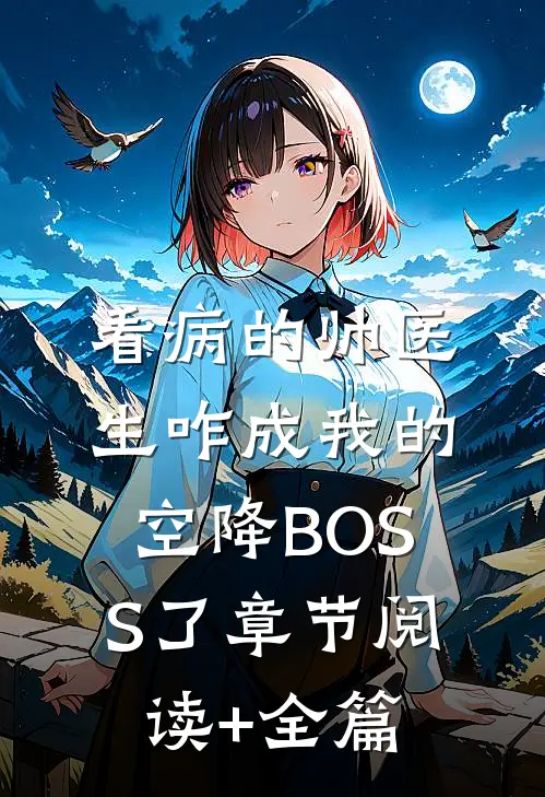 看病的帅医生咋成我的空降BOSS了章节阅读+全篇