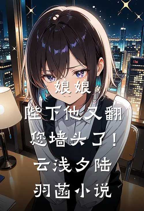 娘娘，陛下他又翻您墙头了！云浅夕陆羽菡小说