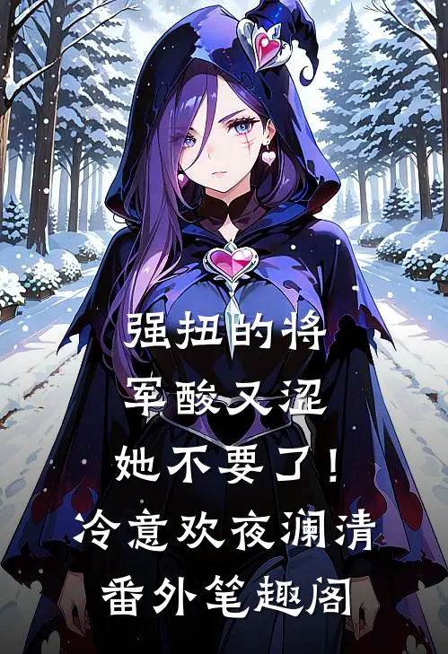 强扭的将军酸又涩，她不要了！：冷意欢夜澜清番外笔趣阁