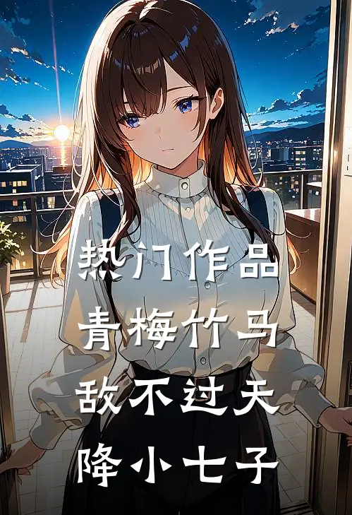 热门作品青梅竹马敌不过天降小七子