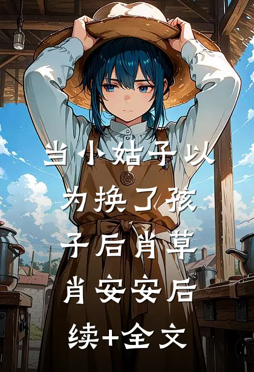 当小姑子以为换了孩子后肖草肖安安后续+全文