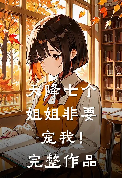 天降七个姐姐非要宠我！完整作品