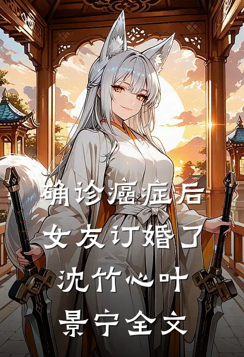 确诊癌症后，女友订婚了沈竹心叶景宁全文