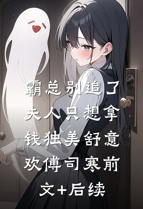 霸总别追了，夫人只想拿钱独美舒意欢傅司寒前文+后续