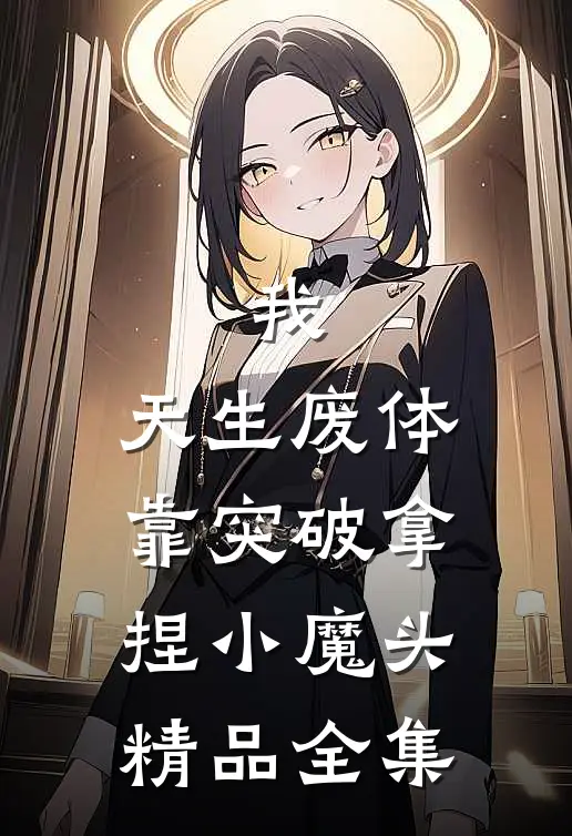 我，天生废体，靠突破拿捏小魔头精品全集
