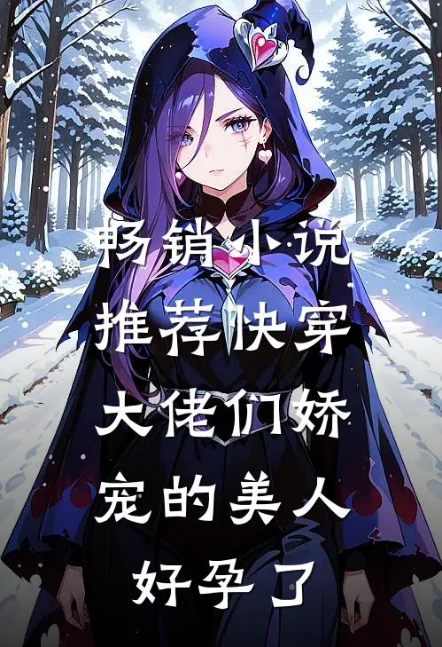 畅销小说推荐快穿：大佬们娇宠的美人好孕了