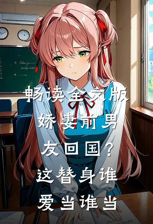 畅读全文版娇妻前男友回国？这替身谁爱当谁当