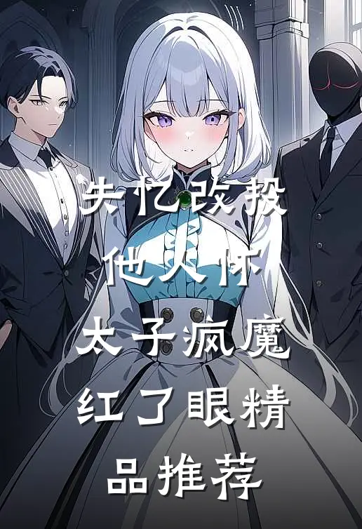 失忆改投他人怀，太子疯魔红了眼精品推荐