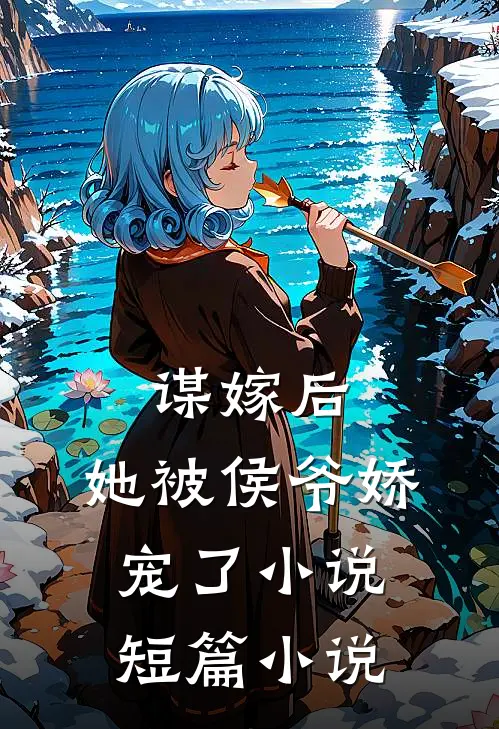 谋嫁后，她被侯爷娇宠了小说短篇小说