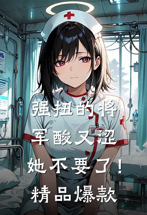 强扭的将军酸又涩，她不要了！精品爆款