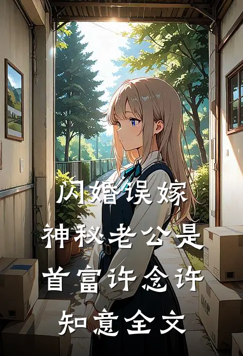 闪婚误嫁：神秘老公是首富许念许知意全文