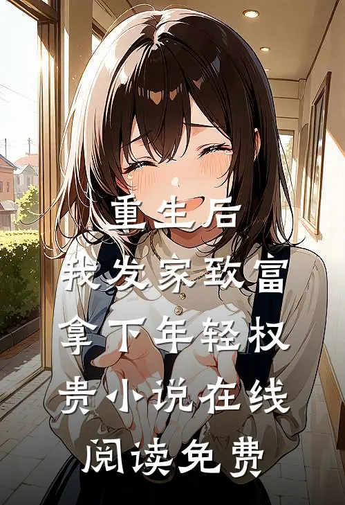 重生后，我发家致富，拿下年轻权贵小说在线阅读免费