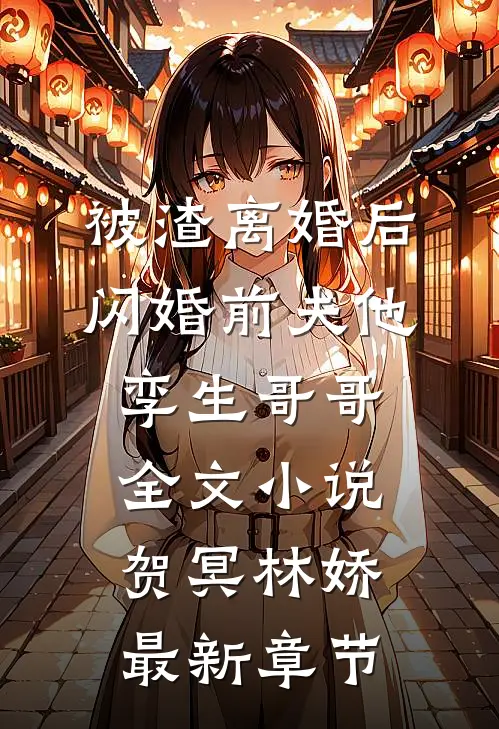 被渣离婚后，闪婚前夫他孪生哥哥全文小说贺冥林娇最新章节