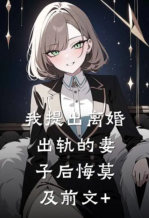 我提出离婚，出轨的妻子后悔莫及前文+