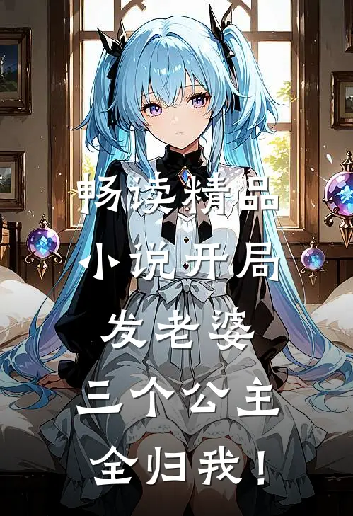 畅读精品小说开局发老婆，三个公主全归我！