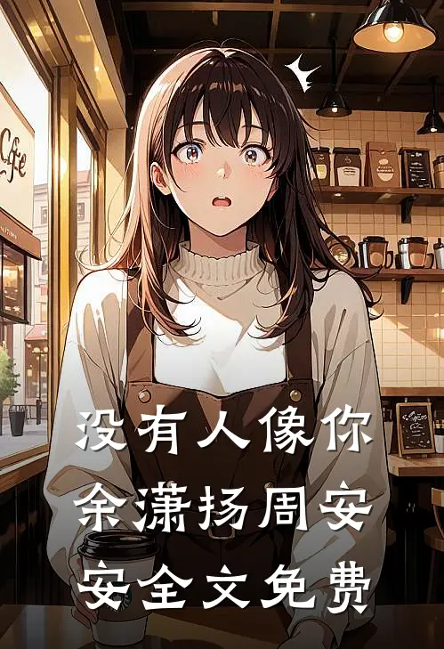 没有人像你余潇扬周安安全文免费
