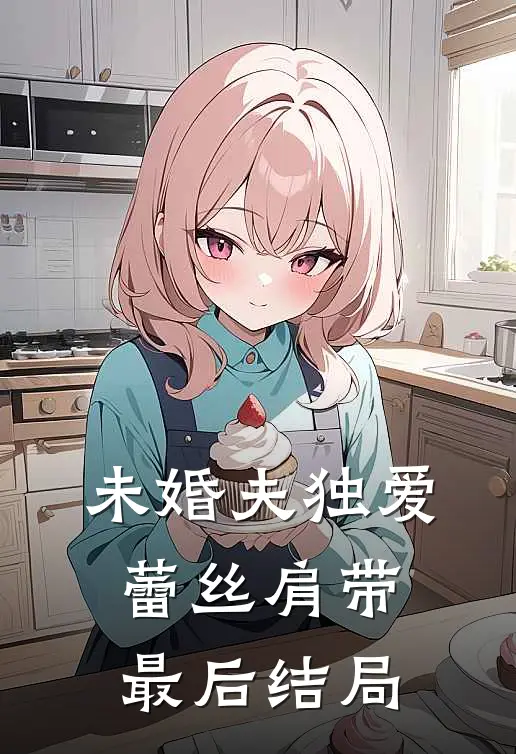 未婚夫独爱蕾丝肩带最后结局