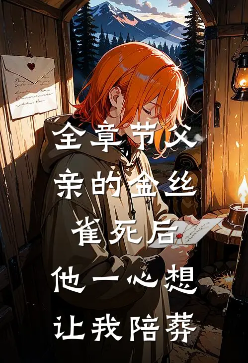 全章节父亲的金丝雀死后，他一心想让我陪葬