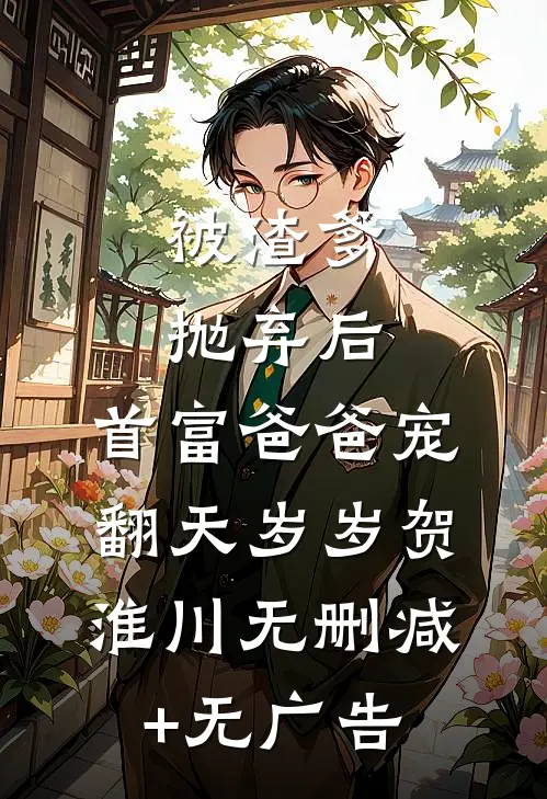 被渣爹抛弃后，首富爸爸宠翻天岁岁贺淮川无删减+无广告