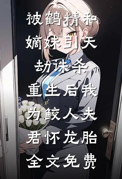 被鹤精和嫡妹引天劫诛杀，重生后我为鲛人夫君怀龙胎全文免费