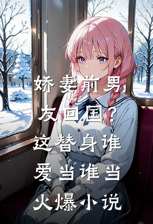 娇妻前男友回国？这替身谁爱当谁当火爆小说